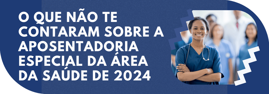 O QUE NÃO TE CONTARAM SOBRE A APOSENTADORIA ESPECIAL DA ÁREA DA SAÚDE DE 2024 - Aposentadoria Especial da Área da Saúde