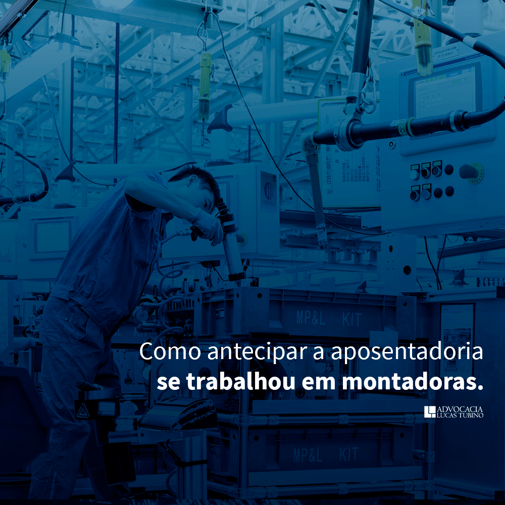 COMO ANTECIPAR A APOSENTADORIA SE TRABALHOU EM MONTADORA - Aposentadoria Especial Trabalhadores Montadoras