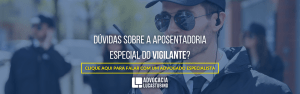 O PPP DOS VIGILANTES E DOS VIGIAS: 3 REQUISITOS IMPORTANTES - Aposentadoria Especial do Vigilante vigilante